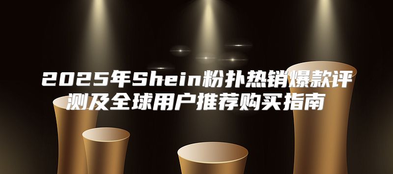 2025年Shein粉扑热销爆款评测及全球用户推荐购买指南