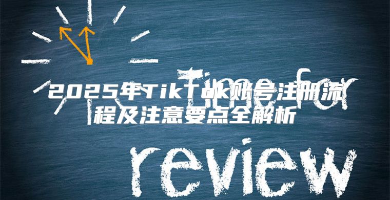 2025年TikTok账号注册流程及注意要点全解析
