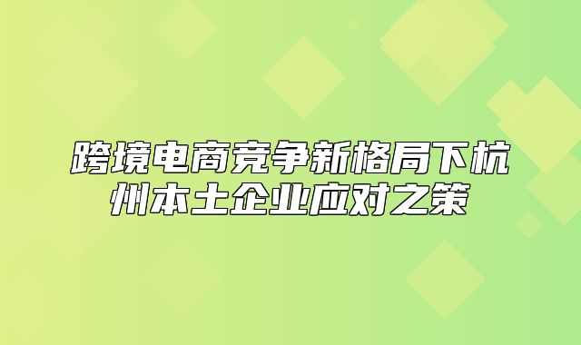 跨境电商竞争新格局下杭州本土企业应对之策