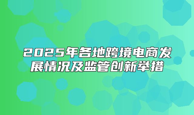 2025年各地跨境电商发展情况及监管创新举措