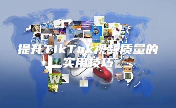 提升TikTok视频质量的实用技巧