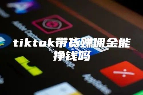 tiktok带货赚佣金能挣钱吗