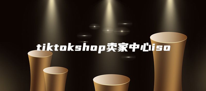 tiktokshop卖家中心iso