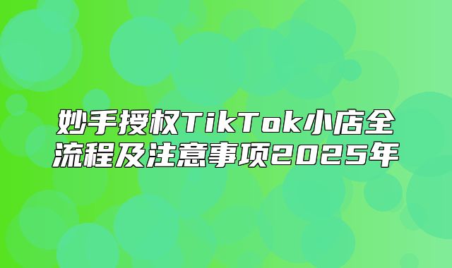 妙手授权TikTok小店全流程及注意事项2025年