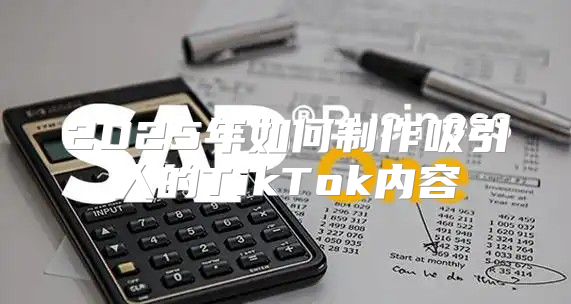 2025年如何制作吸引人的TikTok内容