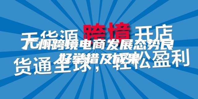 广州跨境电商发展态势良好举措及成果