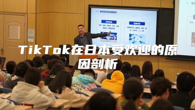 TikTok在日本受欢迎的原因剖析