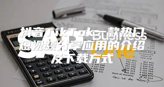 抖音TikTok一款热门短视频分享应用的介绍及下载方式