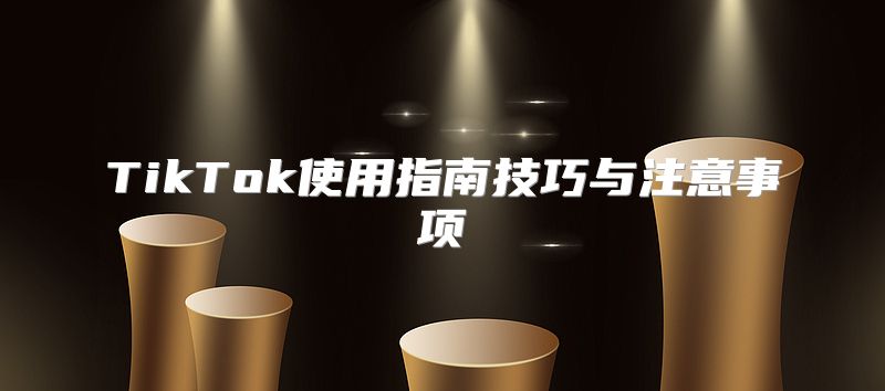 TikTok使用指南技巧与注意事项