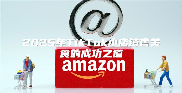 2025年TikTok小店销售美食的成功之道