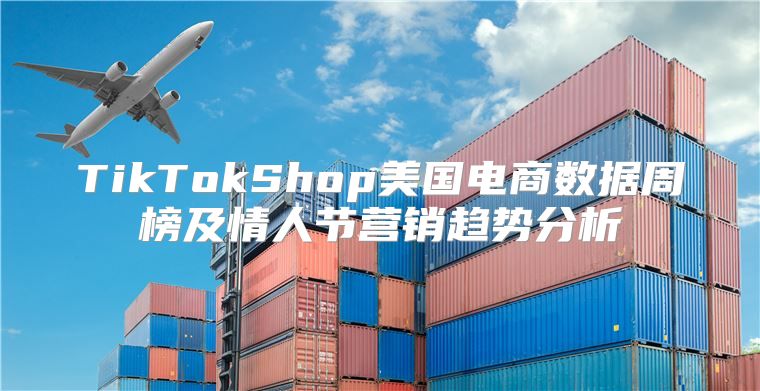 TikTokShop美国电商数据周榜及情人节营销趋势分析