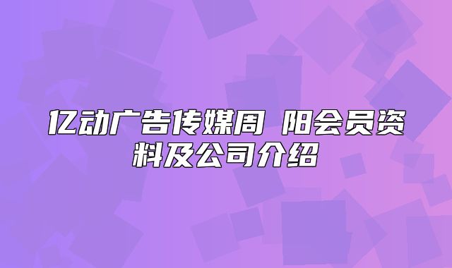 亿动广告传媒周禛阳会员资料及公司介绍