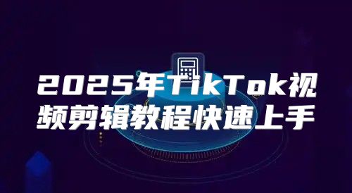 2025年TikTok视频剪辑教程快速上手