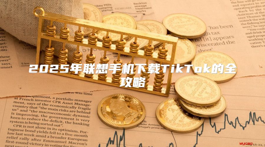 2025年联想手机下载TikTok的全攻略