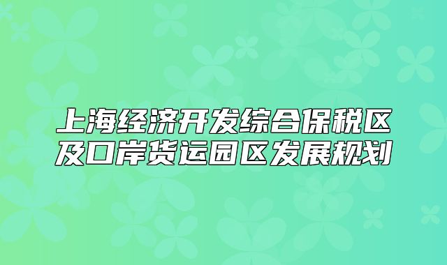 上海经济开发综合保税区及口岸货运园区发展规划