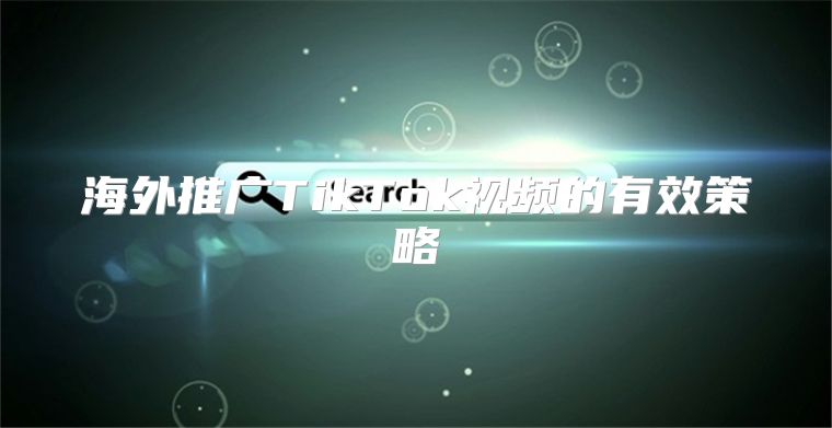 海外推广TikTok视频的有效策略