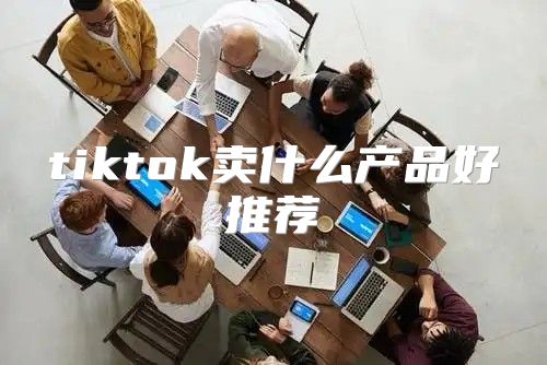 tiktok卖什么产品好推荐
