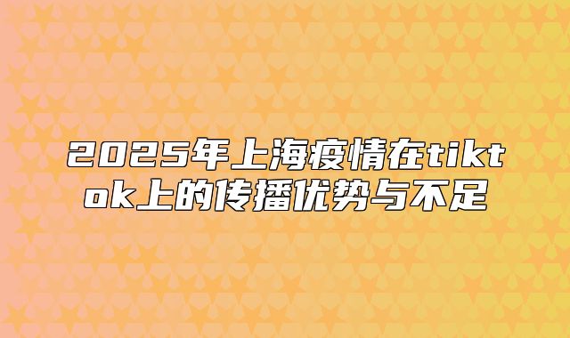 2025年上海疫情在tiktok上的传播优势与不足