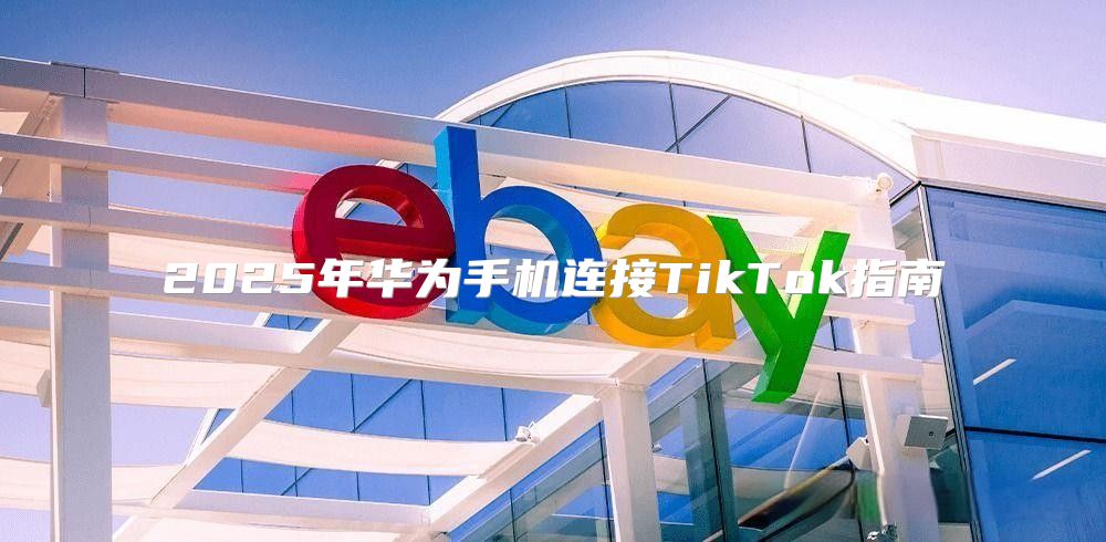 2025年华为手机连接TikTok指南