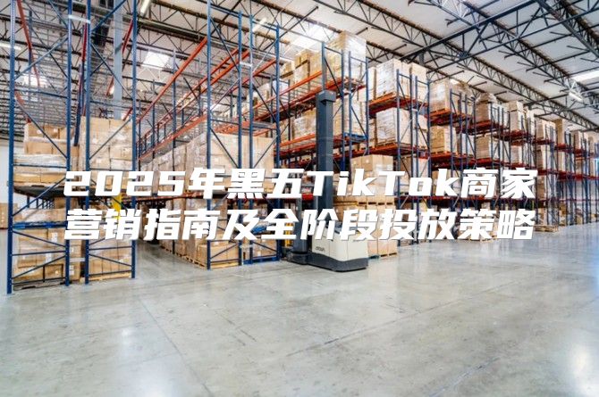 2025年黑五TikTok商家营销指南及全阶段投放策略