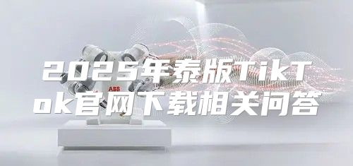2025年泰版TikTok官网下载相关问答