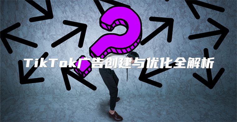 TikTok广告创建与优化全解析