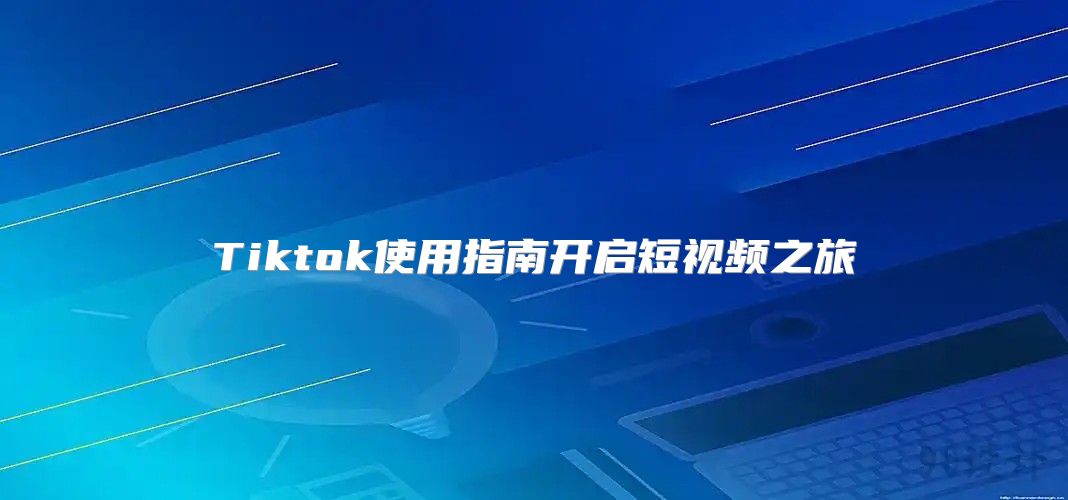 Tiktok使用指南开启短视频之旅