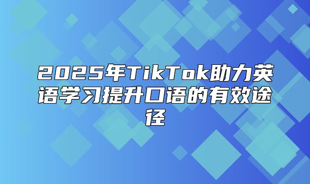 2025年TikTok助力英语学习提升口语的有效途径