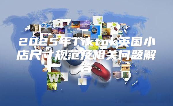 2025年Tiktok英国小店尺寸规范及相关问题解答