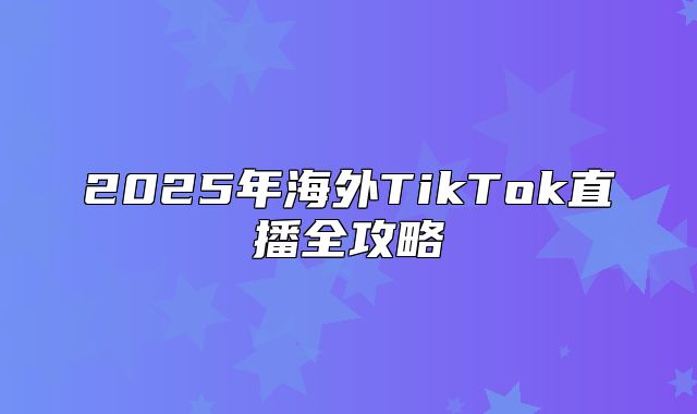 2025年海外TikTok直播全攻略