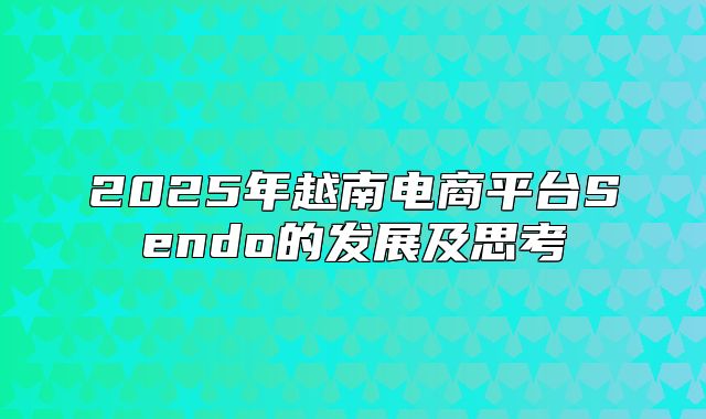 2025年越南电商平台Sendo的发展及思考