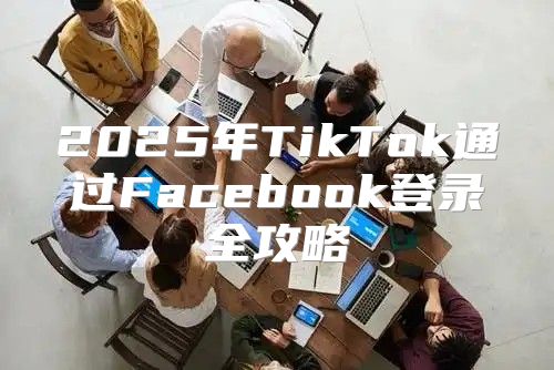 2025年TikTok通过Facebook登录全攻略