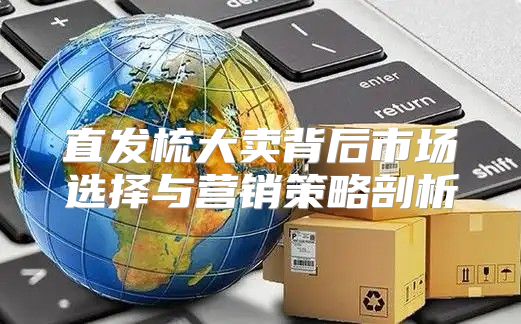 直发梳大卖背后市场选择与营销策略剖析