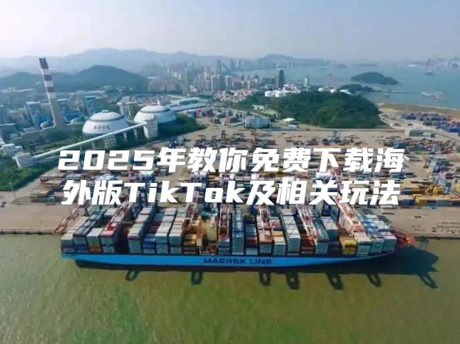2025年教你免费下载海外版TikTok及相关玩法