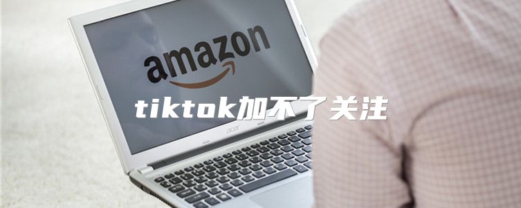 tiktok加不了关注