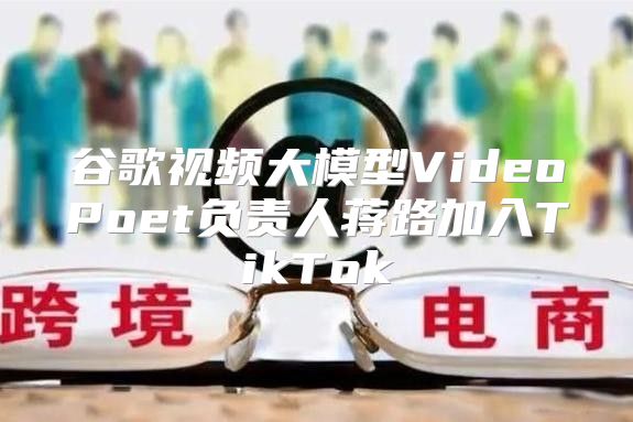 谷歌视频大模型VideoPoet负责人蒋路加入TikTok