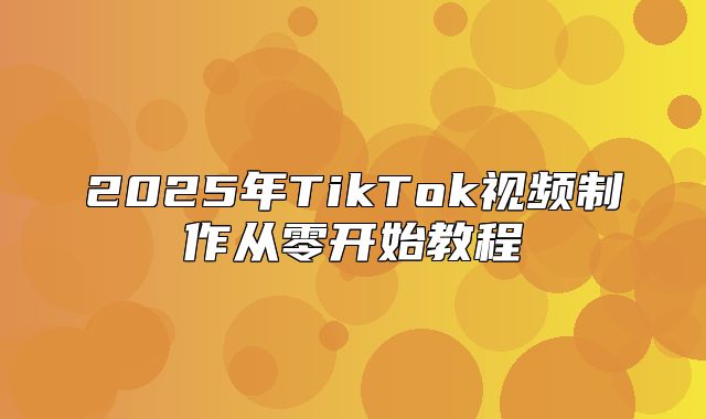 2025年TikTok视频制作从零开始教程