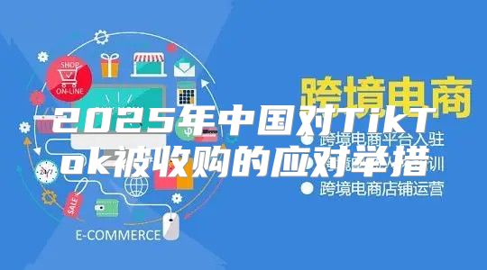 2025年中国对TikTok被收购的应对举措