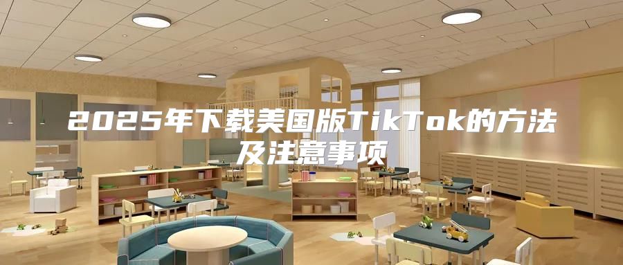 2025年下载美国版TikTok的方法及注意事项