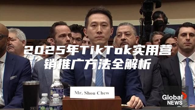 2025年TikTok实用营销推广方法全解析