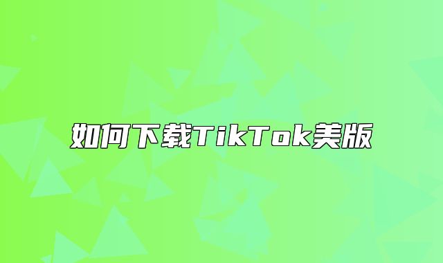 如何下载TikTok美版