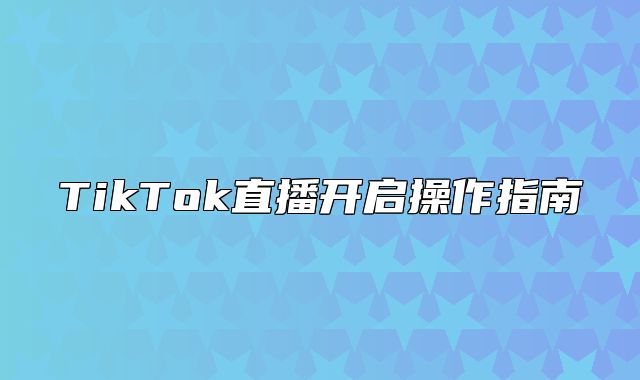 TikTok直播开启操作指南