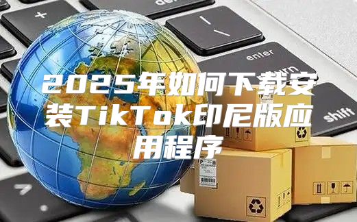 2025年如何下载安装TikTok印尼版应用程序