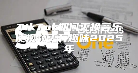TikTok如何更换音乐使视频更有趣味2025年