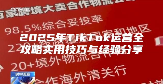 2025年TikTok运营全攻略实用技巧与经验分享
