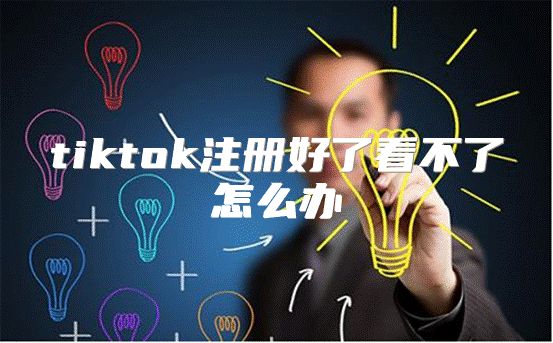 tiktok注册好了看不了怎么办