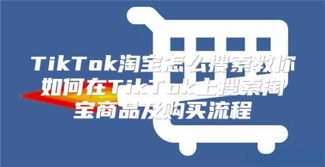 TikTok淘宝怎么搜索教你如何在TikTok上搜索淘宝商品及购买流程