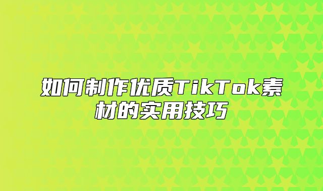 如何制作优质TikTok素材的实用技巧