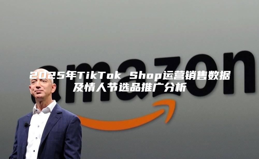 2025年TikTok Shop运营销售数据及情人节选品推广分析