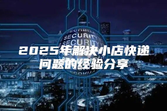 2025年解决小店快递问题的经验分享